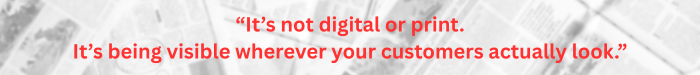 It’s not digital or print. It’s being visible wherever your customers actually look - blog banner
